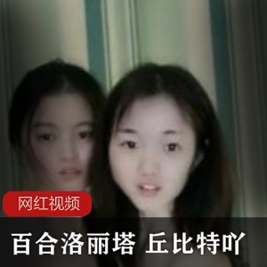 新晋网红 百合妹子 丘比特吖作品两部