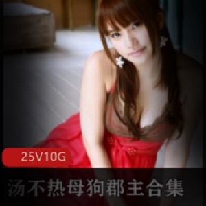 美妇女汤不热小狗郡主直播魅力合集，25集精彩视频总计10G，旗袍诱惑与大长腿尽显风韵