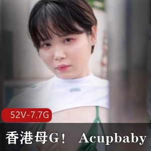 香港小狗Acupbaby资源合集：52V视频7.7G，22-23岁户外自拍爆弄多人游无保护实战粉丝