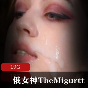 俄罗斯女神TheMigurtt狂野樱桃小口视频合集，19G资源火爆上贤妗