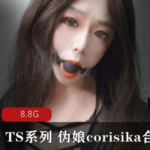 TS系列：corisika纤细型伪娘，高颜值作品尺度大，多人多人游游8.8G