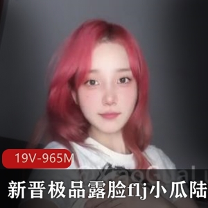 小瓜陆啪-K交自拍短视频19V-965M，可爱双丸子头露脸flj新晋精选