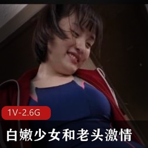 白嫩少女与老头X交，岛国出品，肉身形，男主女主剧情