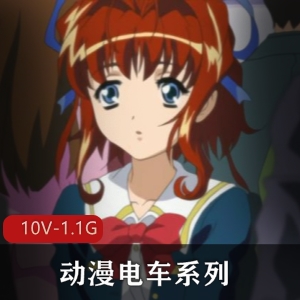 动漫电车系列合集，10V-1.1G，20分钟以上，岛国出品