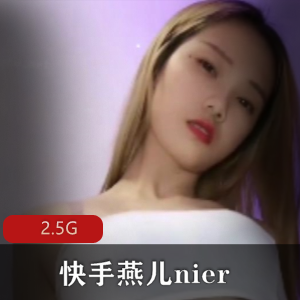 快手女神燕儿nier资源合集2.5G视频尺度抖音封禁舞定制