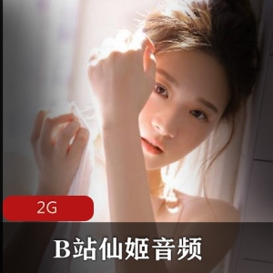 福利B站女神仙姬音频助眠合集，舰长独家音频，2G超大容量！
