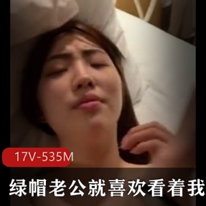 绿帽老公视频资源自拍精选，17V-535M小视频下载更新