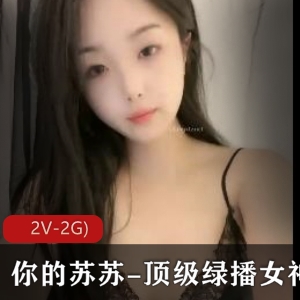 苏苏绿播女神S舞Y惑自拍视频揉揉摸某处2V画质2G网络速度颜值身材套路婊保护欲