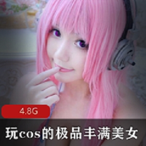 丰满软萌美女Cosplay系列合集，大罩杯翘臀妹子奶牛，4.8G超清视频