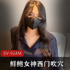 女神西门吹某处，蜜桃鲜鲍粉嫩多汁，长腿蜜桃臀，8个视频总时长924分钟，不懂尊重将得不到别人尊重