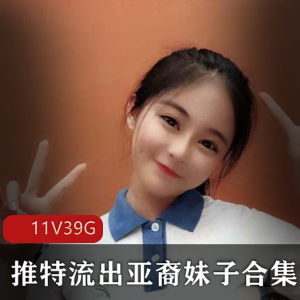 “亚裔妹子高级私人定制视频合集，39G资源，满足绅士胃口”
