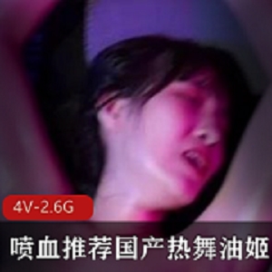 最新喷血推荐国产热舞油姬1～4弹极品身材