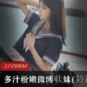 最新多汁粉嫩微博軟妹(鈴鐺)极品VIP視頻秀