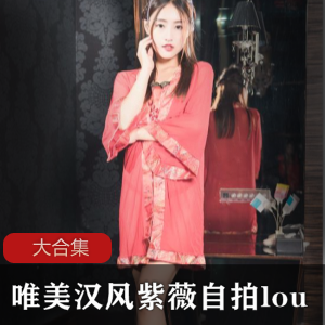 知名女神系列唯美汉风紫薇自拍大合集