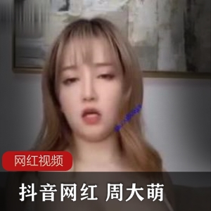 抖音网红《周大萌》第一弹自拍作品合集