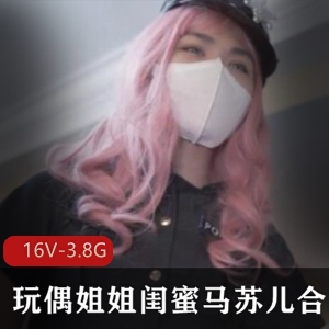 P站马苏儿玩偶姐姐闺蜜最新作品合集16部3.8G，演技出色