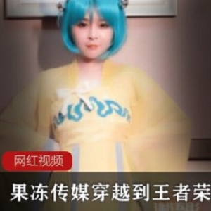 果冻传媒_穿越到王者荣耀的世界_谢语彤作品一部