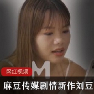 麻豆传媒剧情新作_刘豆豆作品一部