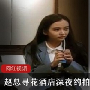 赵总寻花酒店深夜约拍小姐姐差点翻车作品一部