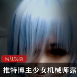 推特博主少女机械师_罕见露脸作品一部