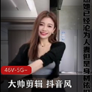 丰满抖音视频合集大帅剪辑46部5G