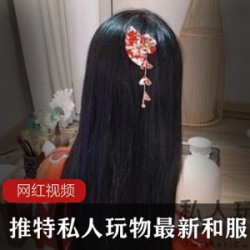 推特私人玩物1部和服作品1.4g惹火